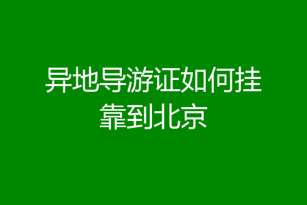 异地导游证如何挂靠到北京