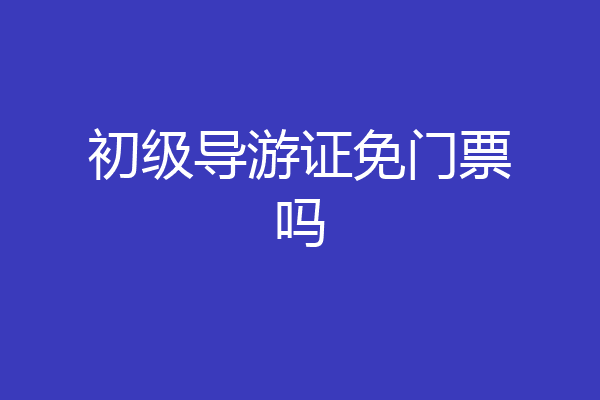 初级导游证免门票吗