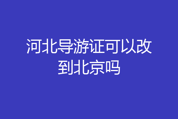 河北导游证可以改到北京吗