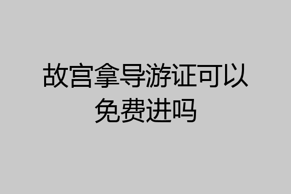 故宫拿导游证可以免费进吗