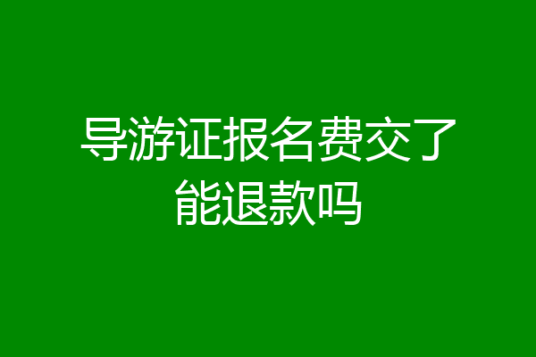 导游证报名费交了能退款吗