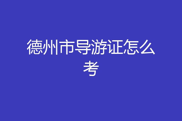 德州市导游证怎么考