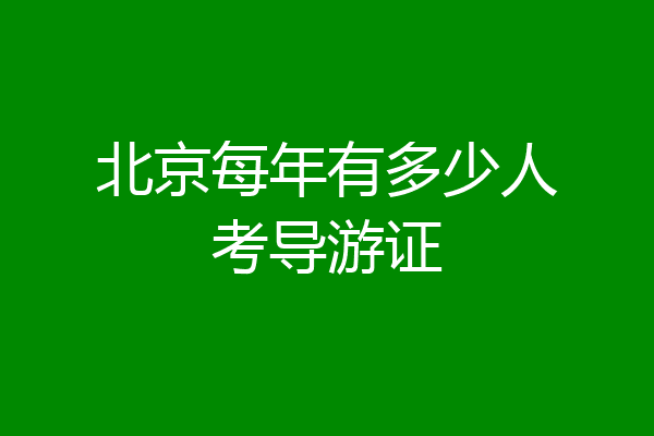 北京每年有多少人考导游证
