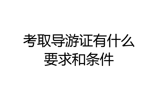 考取导游证有什么要求和条件