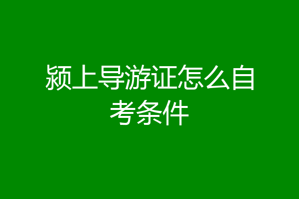 颍上导游证怎么自考条件