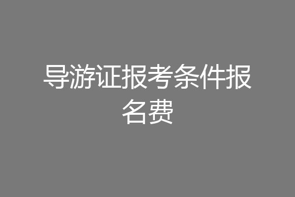 导游证报考条件报名费