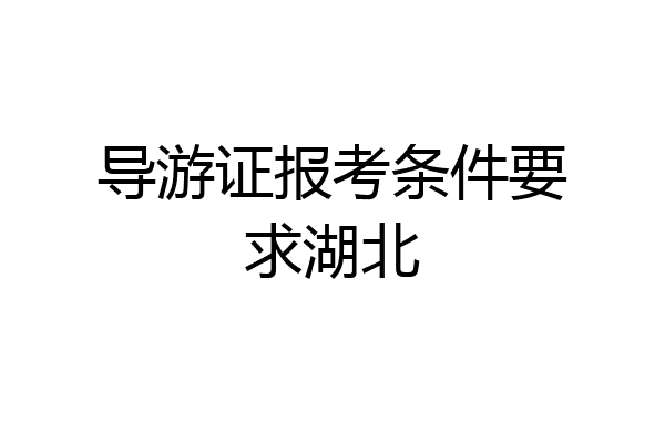 导游证报考条件要求湖北
