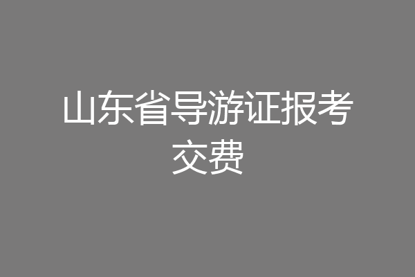 山东省导游证报考交费