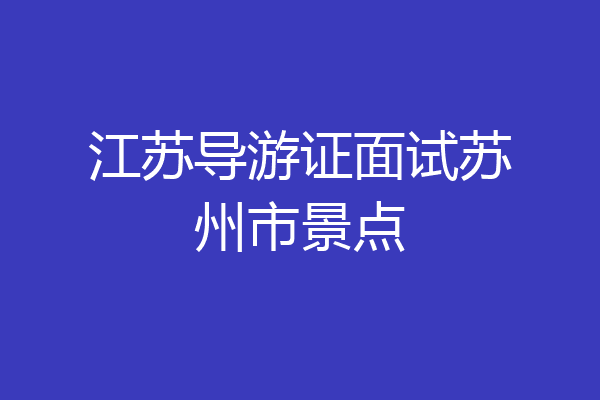 江苏导游证面试苏州市景点