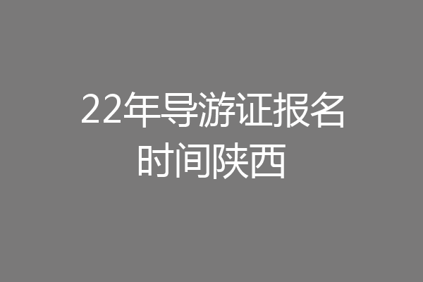 22年导游证报名时间陕西