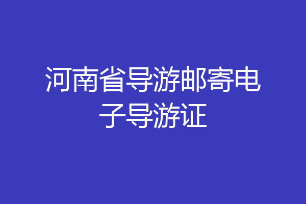 河南省导游邮寄电子导游证