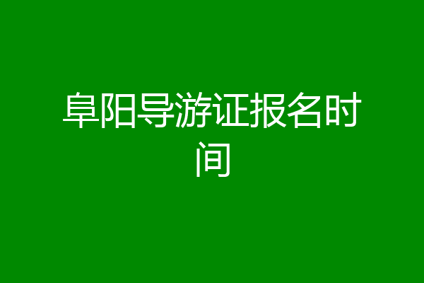 阜阳导游证报名时间