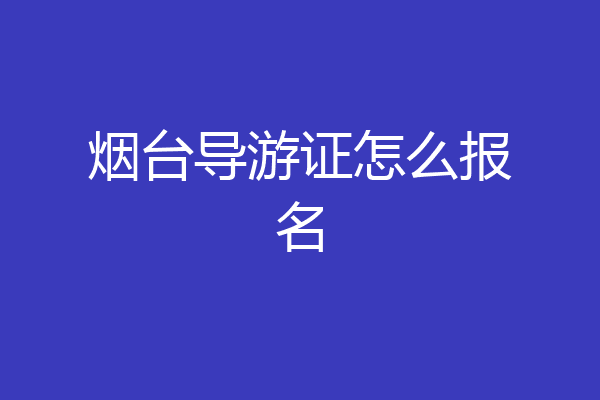 烟台导游证怎么报名