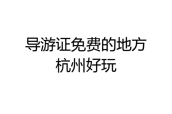 导游证免费的地方杭州好玩