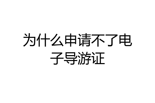 为什么申请不了电子导游证