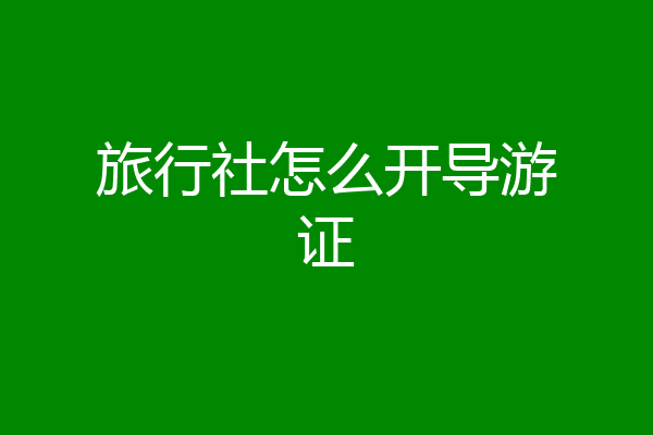 旅行社怎么开导游证