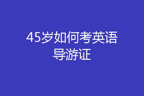 45岁如何考英语导游证