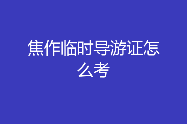 焦作临时导游证怎么考