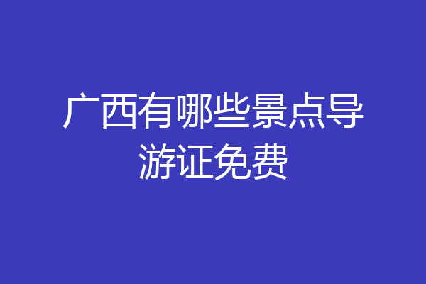 广西有哪些景点导游证免费