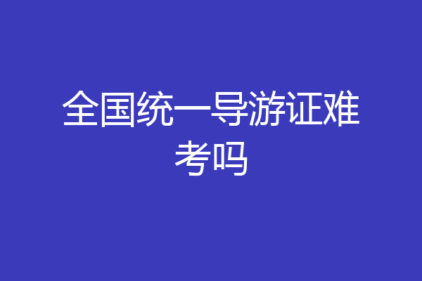 全国统一导游证难考吗