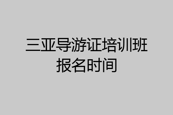三亚导游证培训班报名时间