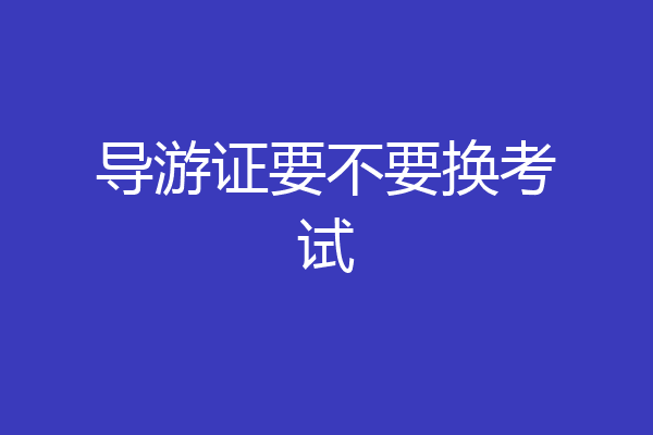 导游证要不要换考试