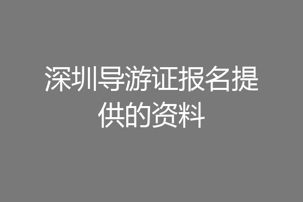 深圳导游证报名提供的资料