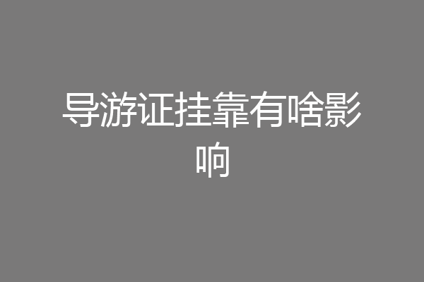 导游证挂靠有啥影响