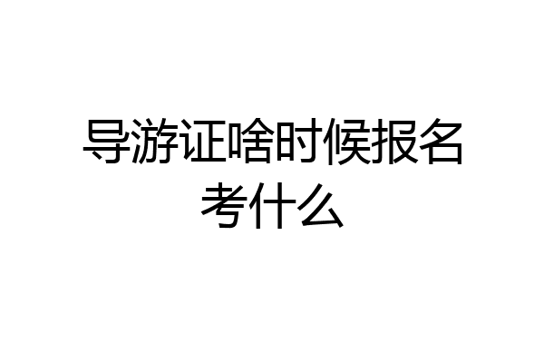 导游证啥时候报名考什么