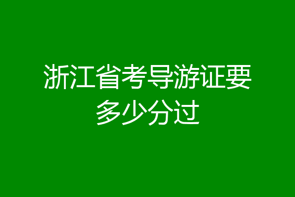 浙江省考导游证要多少分过