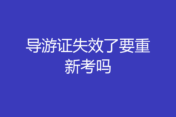 导游证失效了要重新考吗