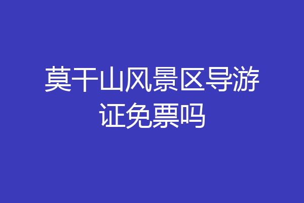 莫干山风景区导游证免票吗