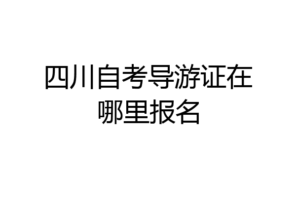 四川自考导游证在哪里报名