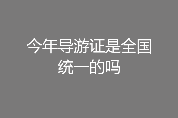 今年导游证是全国统一的吗