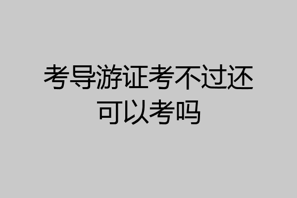 考导游证考不过还可以考吗