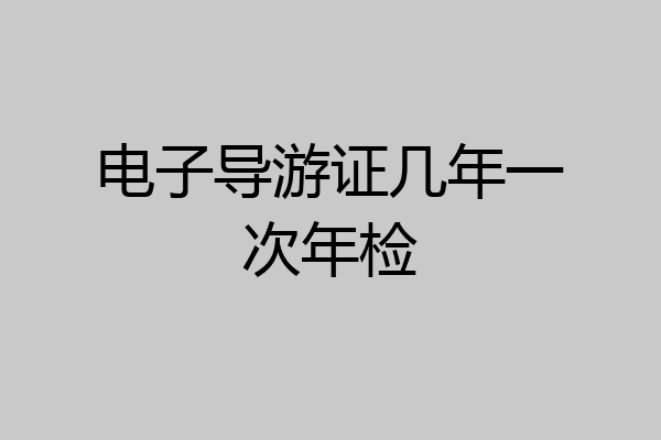 电子导游证几年一次年检