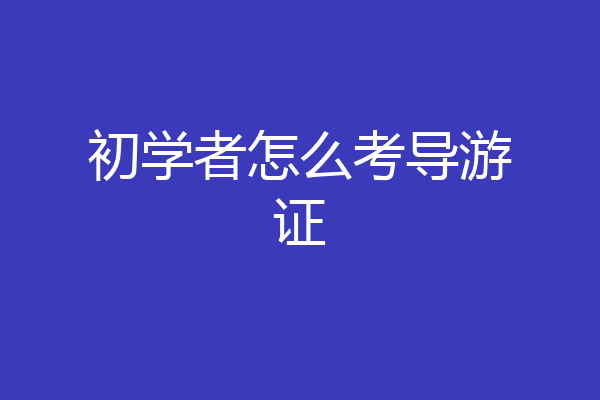 初学者怎么考导游证