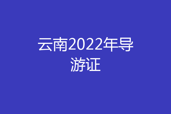 云南2022年导游证