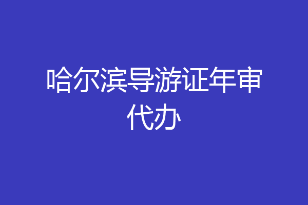 哈尔滨导游证年审代办