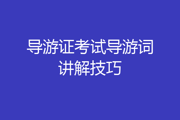 导游证考试导游词讲解技巧
