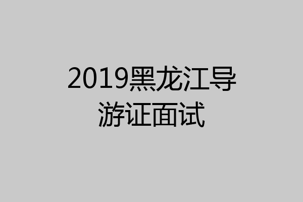 2019黑龙江导游证面试
