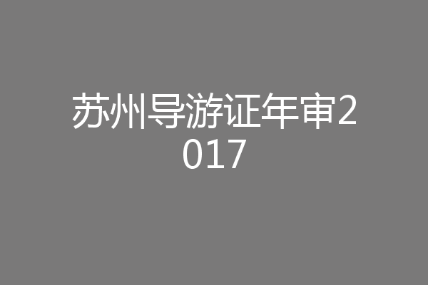 苏州导游证年审2017