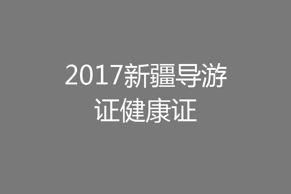 2017新疆导游证健康证