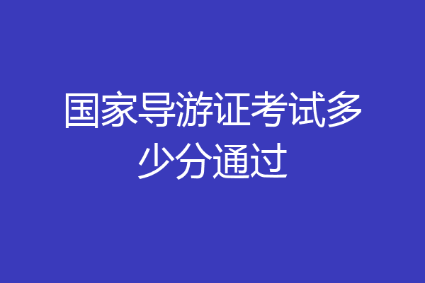 国家导游证考试多少分通过