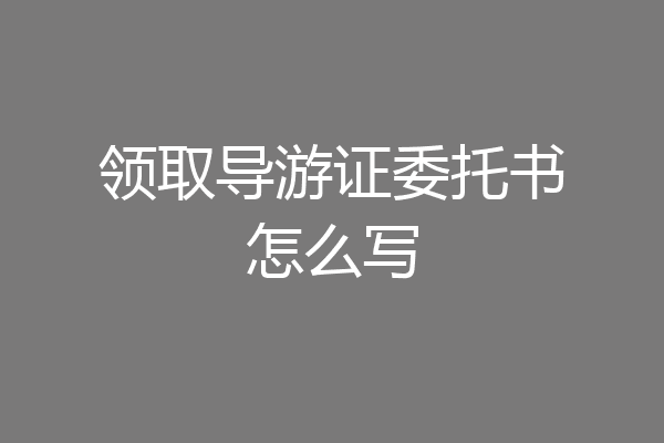 领取导游证委托书怎么写