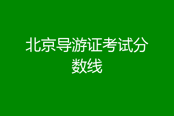 北京导游证考试分数线