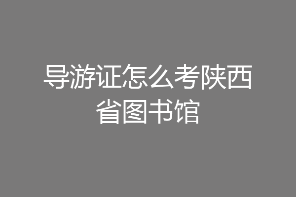 导游证怎么考陕西省图书馆