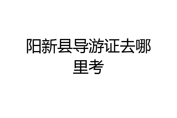 阳新县导游证去哪里考