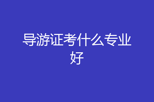 导游证考什么专业好