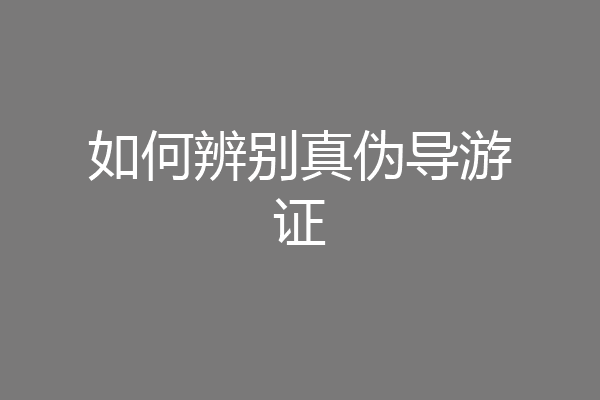 如何辨别真伪导游证